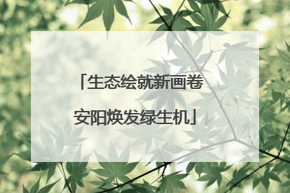 生态绘就新画卷 安阳焕发绿生机