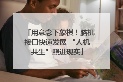 用意念下象棋！脑机接口快速发展 “人机共生”照进现实