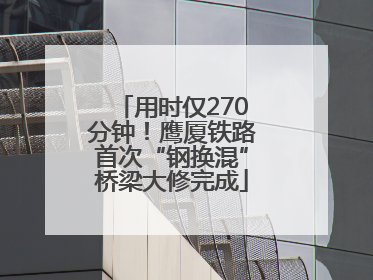 用时仅270分钟！鹰厦铁路首次“钢换混”桥梁大修完成