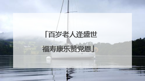 百岁老人逢盛世 福寿康乐赞党恩