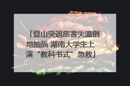 登山突遇旅客失温倒地抽搐 湖南大学生上演“教科书式”急救