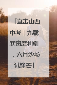直击山西中考｜九载寒窗磨利剑，六月沙场试锋芒