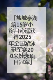 盐城亭湖籍15岁小将吕沁遥获得2025年全国游泳冠军赛200米蛙泳项目冠军
