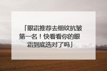 眼霜推荐去细纹抗皱第一名！快看看你的眼霜到底选对了吗