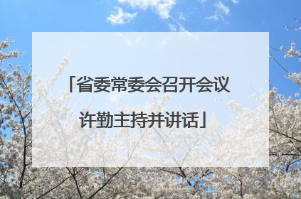 省委常委会召开会议 许勤主持并讲话