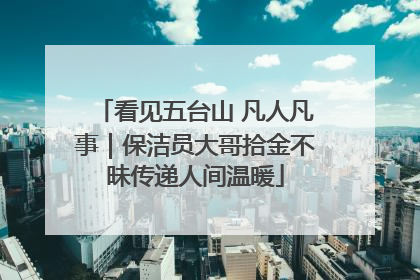 看见五台山 凡人凡事｜保洁员大哥拾金不昧传递人间温暖