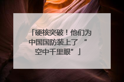 硬核突破！他们为中国国防装上了 “空中千里眼”