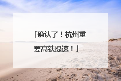 确认了！杭州重要高铁提速！