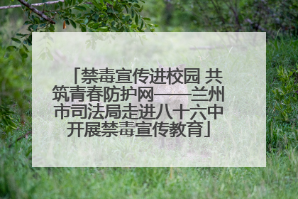 禁毒宣传进校园 共筑青春防护网——兰州市司法局走进八十六中开展禁毒宣传教育