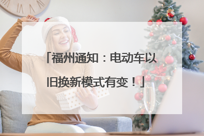 福州通知：电动车以旧换新模式有变！