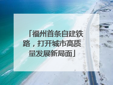 福州首条自建铁路，打开城市高质量发展新局面