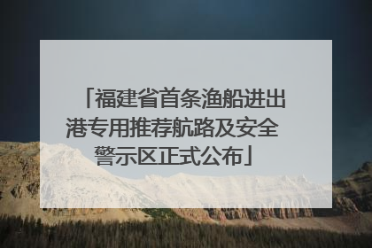 福建省首条渔船进出港专用推荐航路及安全警示区正式公布