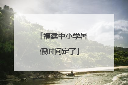 福建中小学暑假时间定了