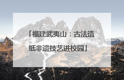 福建武夷山：古法造纸非遗技艺进校园