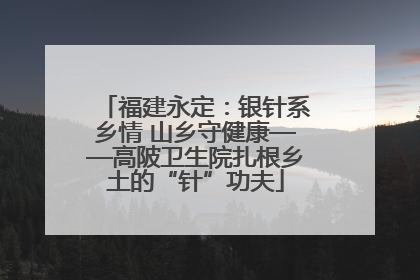 福建永定：银针系乡情 山乡守健康——高陂卫生院扎根乡土的“针”功夫