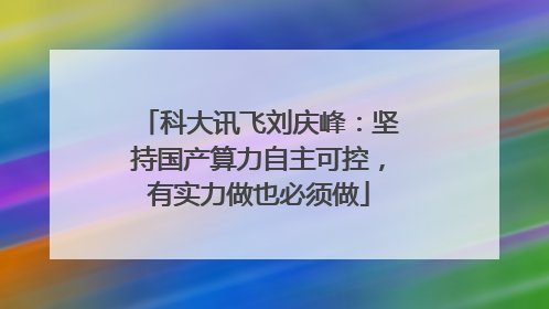 科大讯飞刘庆峰：坚持国产算力自主可控，有实力做也必须做