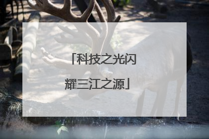 科技之光闪耀三江之源