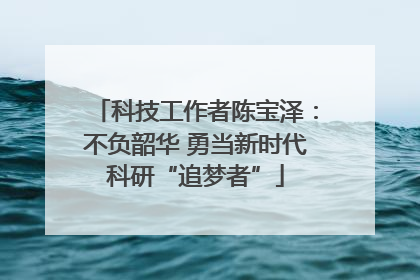 科技工作者陈宝泽：不负韶华 勇当新时代科研“追梦者”