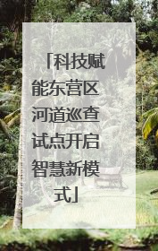 科技赋能东营区河道巡查试点开启智慧新模式