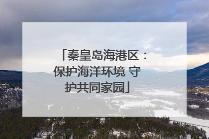 秦皇岛海港区：保护海洋环境 守护共同家园
