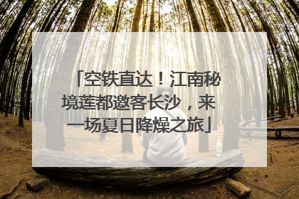 空铁直达！江南秘境莲都邀客长沙，来一场夏日降燥之旅