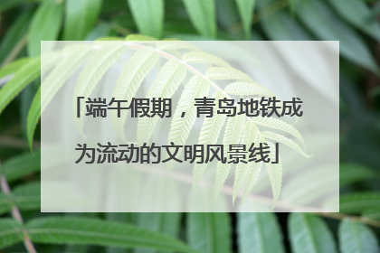 端午假期，青岛地铁成为流动的文明风景线