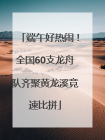 端午好热闹！全国60支龙舟队齐聚黄龙溪竞速比拼
