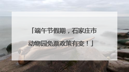 端午节假期，石家庄市动物园免票政策有变！