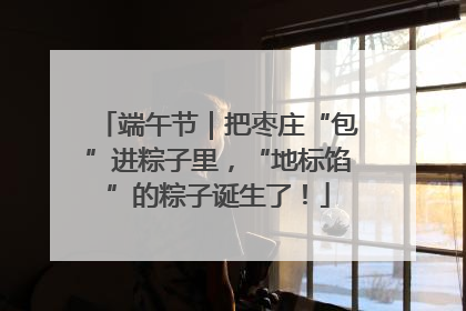 端午节｜把枣庄“包”进粽子里，“地标馅”的粽子诞生了！