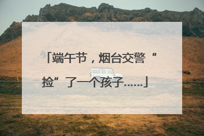 端午节，烟台交警“捡”了一个孩子……
