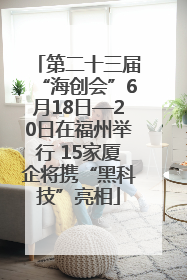 第二十三届“海创会”6月18日—20日在福州举行 15家厦企将携“黑科技”亮相