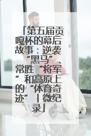 第五届贡嘎杯的幕后故事：逆袭“黑马”、常胜“将军”和高原上的“体育奇迹”丨微纪录