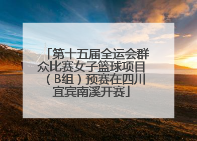 第十五届全运会群众比赛女子篮球项目（B组）预赛在四川宜宾南溪开赛