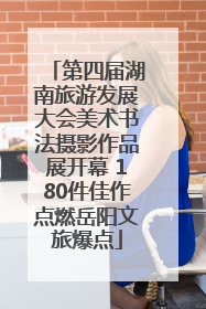 第四届湖南旅游发展大会美术书法摄影作品展开幕 180件佳作点燃岳阳文旅爆点