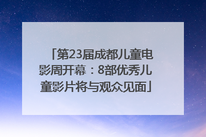 第23届成都儿童电影周开幕：8部优秀儿童影片将与观众见面