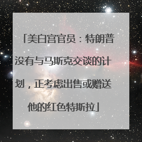美白宫官员：特朗普没有与马斯克交谈的计划，正考虑出售或赠送他的红色特斯拉