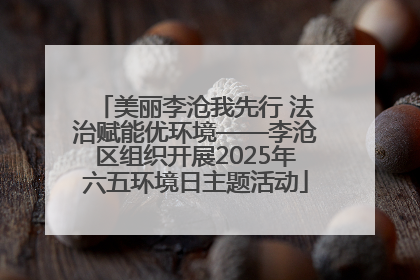 美丽李沧我先行 法治赋能优环境——李沧区组织开展2025年六五环境日主题活动