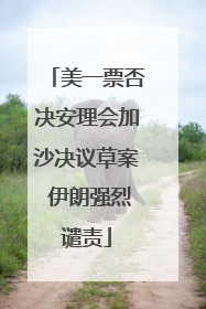 美一票否决安理会加沙决议草案 伊朗强烈谴责