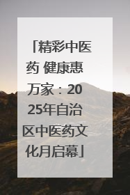 精彩中医药 健康惠万家：2025年自治区中医药文化月启幕