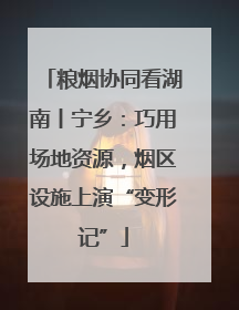 粮烟协同看湖南丨宁乡：巧用场地资源，烟区设施上演“变形记”