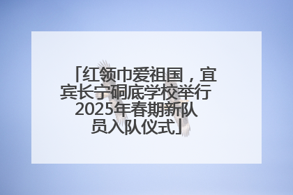红领巾爱祖国，宜宾长宁硐底学校举行2025年春期新队员入队仪式