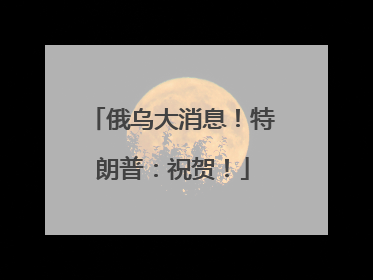 俄乌大消息！特朗普：祝贺！