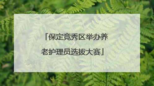 保定竞秀区举办养老护理员选拔大赛
