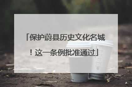 保护蔚县历史文化名城！这一条例批准通过