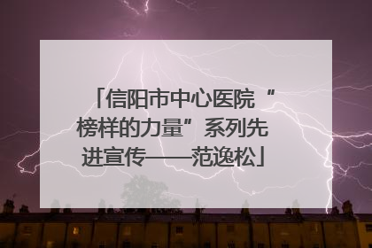 信阳市中心医院“榜样的力量”系列先进宣传——范逸松