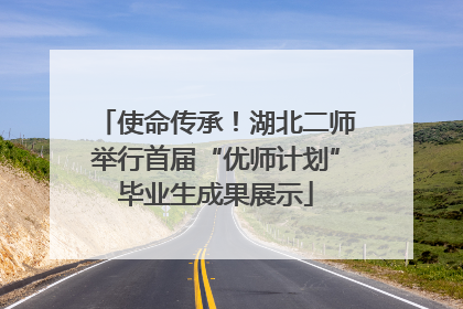使命传承！湖北二师举行首届“优师计划”毕业生成果展示