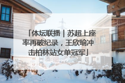 体坛联播｜苏超上座率再破纪录，王欣瑜冲击柏林站女单冠军