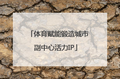 体育赋能锻造城市副中心活力IP