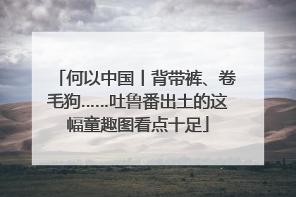 何以中国丨背带裤、卷毛狗……吐鲁番出土的这幅童趣图看点十足