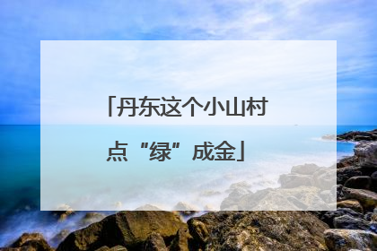 丹东这个小山村点“绿”成金